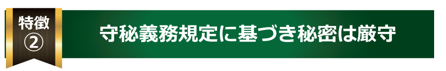 ②守秘義務規定に基づき秘密は厳守